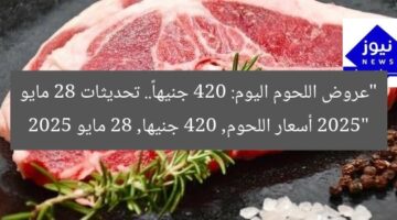 “عروض اللحوم اليوم: 420 جنيهاً.. تحديثات 28 مايو 2025”  
أسعار اللحوم, 420 جنيها, 28 مايو 2025