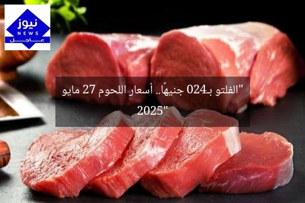 “الفلتو بـ420 جنيهًا.. أسعار اللحوم 27 مايو 2025”