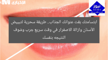 ابتسامتك بقت عنوانك الجذاب.. طريقة سحرية لتبييض الأسنان وازالة الاصفرار في وقت سريع جرب وشوف النتيجه بنفسك