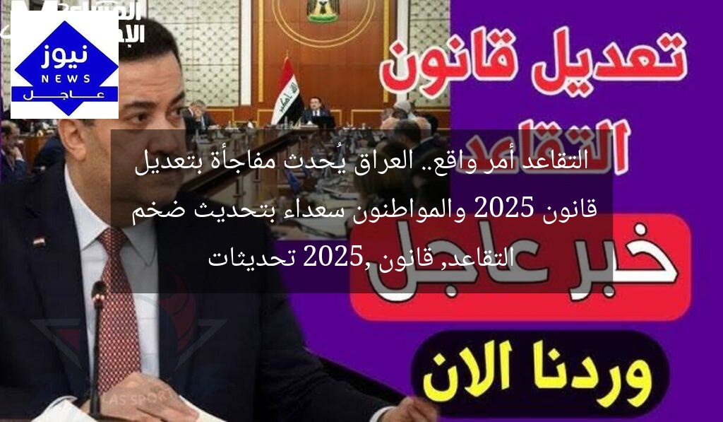 التقاعد أمر واقع.. العراق يُحدث مفاجأة بتعديل قانون 2025 والمواطنون سعداء بتحديث ضخم
التقاعد, قانون 2025, تحديثات