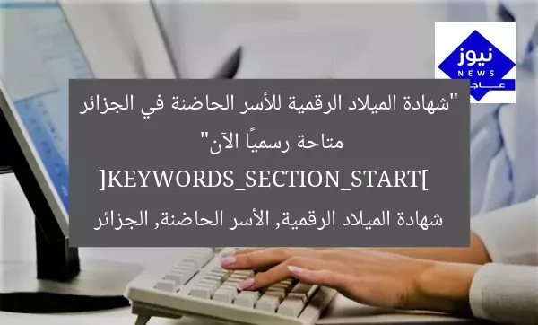 “شهادة الميلاد الرقمية للأسر الحاضنة في الجزائر متاحة رسميًا الآن”  
[KEYWORDS_SECTION_START]  
شهادة الميلاد الرقمية, الأسر الحاضنة, الجزائر