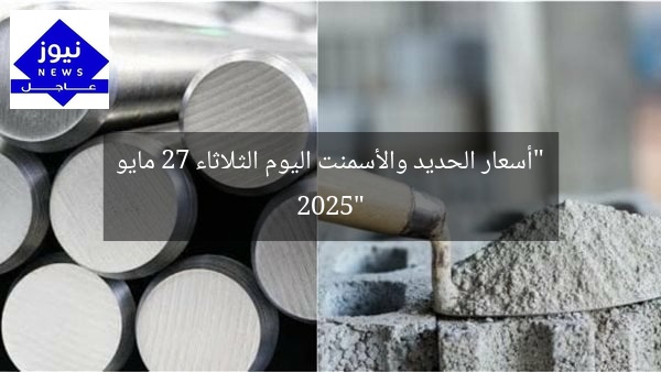 “أسعار الحديد والأسمنت اليوم الثلاثاء 27 مايو 2025”