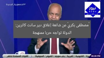 «مصطفى بكري» عن شائعة إغلاق دير سانت كاترين: الدولة تواجه حربا ممنهجة
