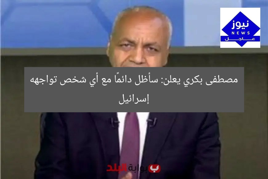 مصطفى بكري يعلن: سأظل دائمًا مع أي شخص تواجهه إسرائيل