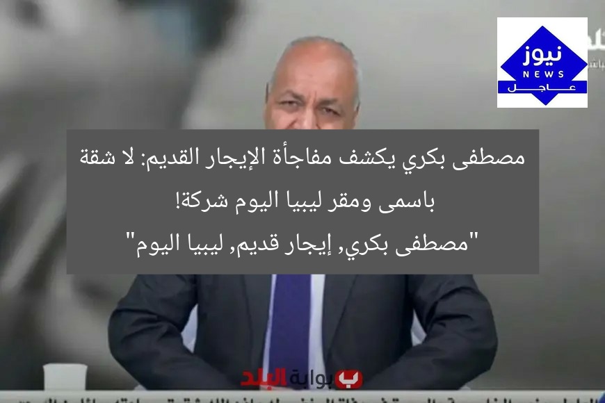 مصطفى بكري يكشف مفاجأة الإيجار القديم: لا شقة باسمى ومقر ليبيا اليوم شركة!
“مصطفى بكري, إيجار قديم, ليبيا اليوم”