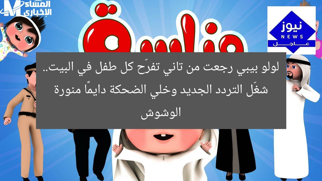 لولو بيبي رجعت من تاني تفرّح كل طفل في البيت.. شغّل التردد الجديد وخلي الضحكة دايمًا منورة الوشوش