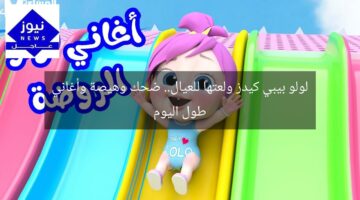 لولو بيبي كيدز ولعتها للعيال.. ضحك وهيصة وأغاني طول اليوم