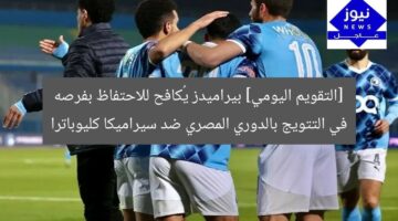 اليوم: بيراميدز يواجه سيراميكا.. فرص التتويج بالدوري المصري