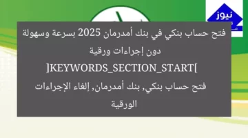 فتح حساب بنكي في بنك أمدرمان 2025 بسرعة وسهولة دون إجراءات ورقية  
[KEYWORDS_SECTION_START]  
فتح حساب بنكي, بنك أمدرمان, إلغاء الإجراءات الورقية