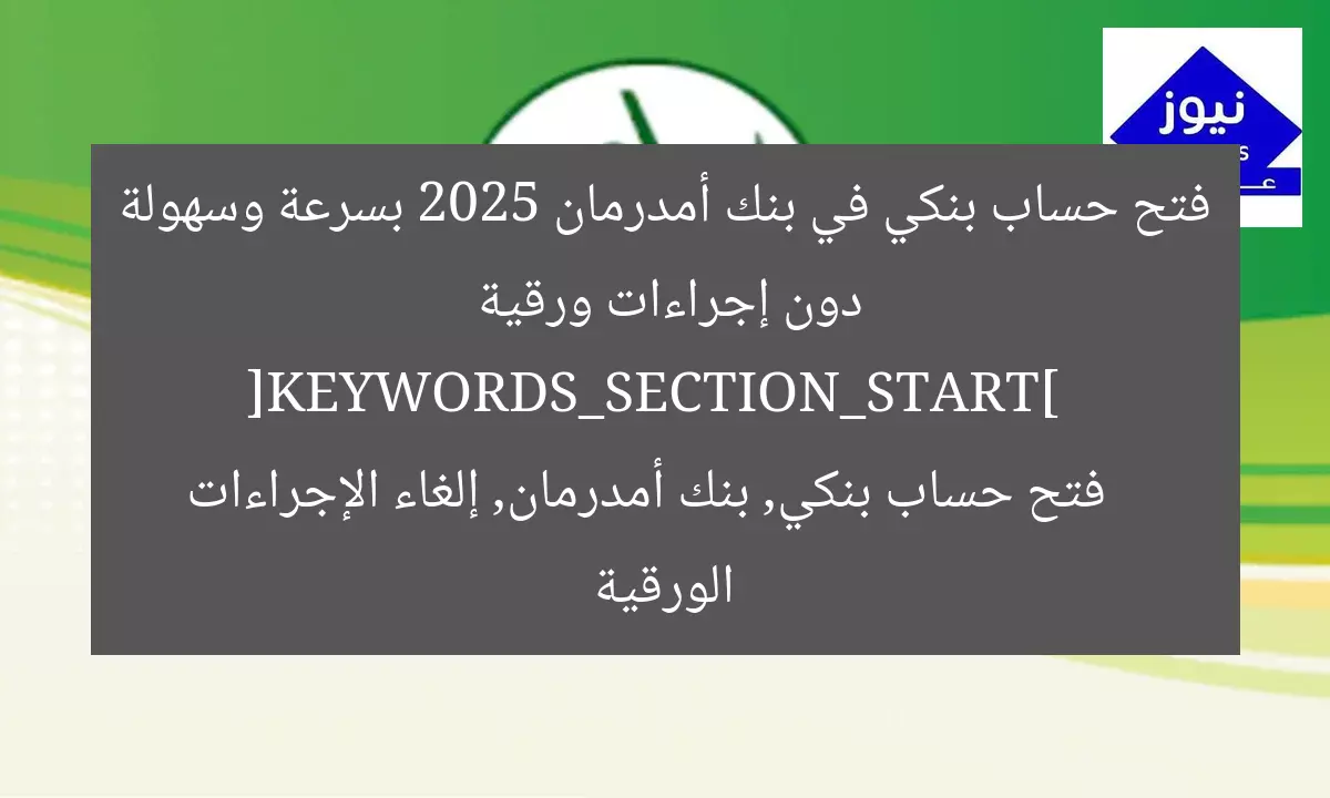 فتح حساب بنكي في بنك أمدرمان 2025 بسرعة وسهولة دون إجراءات ورقية  
[KEYWORDS_SECTION_START]  
فتح حساب بنكي, بنك أمدرمان, إلغاء الإجراءات الورقية