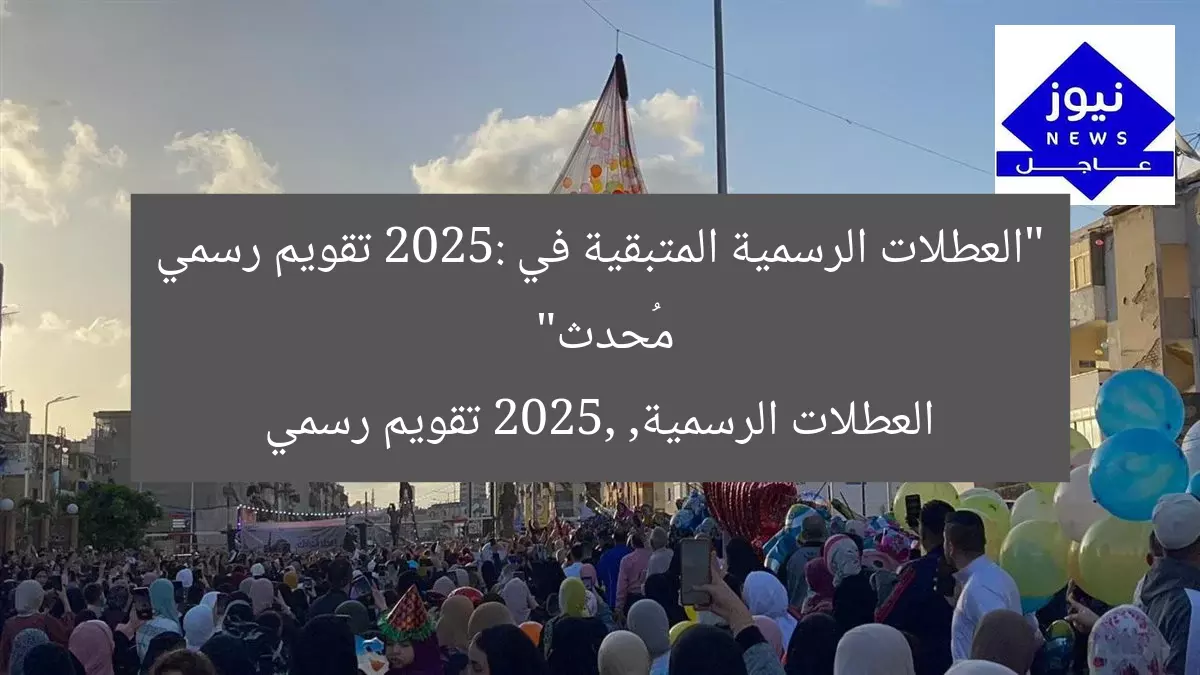 “العطلات الرسمية المتبقية في 2025: تقويم رسمي مُحدث”  
العطلات الرسمية, 2025, تقويم رسمي