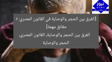 [الفرق بين الحجر والوصاية في القانون المصري: 5 حقائق مهمة]  
الفرق بين الحجر والوصاية, القانون المصري, الحجر والوصاية