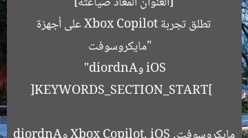 [العنوان المعاد صياغته]  
“مايكروسوفت تطلق تجربة Xbox Copilot على أجهزة iOS وAndroid”  

[KEYWORDS_SECTION_START]  
مايكروسوفت, Xbox Copilot, iOS وAndroid