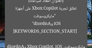 [العنوان المعاد صياغته]  
“مايكروسوفت تطلق تجربة Xbox Copilot على أجهزة iOS وAndroid”  

[KEYWORDS_SECTION_START]  
مايكروسوفت, Xbox Copilot, iOS وAndroid
