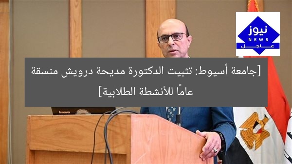 [جامعة أسيوط: تثبيت الدكتورة مديحة درويش منسقة عامًا للأنشطة الطلابية]