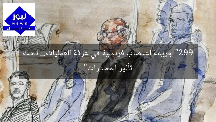 “299 جريمة اغتصاب فرنسية في غرفة العمليات… تحت تأثير المخدرات”