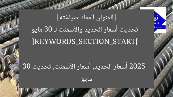 [العنوان المعاد صياغته]  
تحديث أسعار الحديد والأسمنت لـ 30 مايو 2025  

[KEYWORDS_SECTION_START]  
أسعار الحديد, أسعار الأسمنت, تحديث 30 مايو