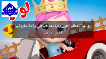 ألوانهم تخطف العين وترددهم هيخلي ولادك ملزوقين قدام الشاشة