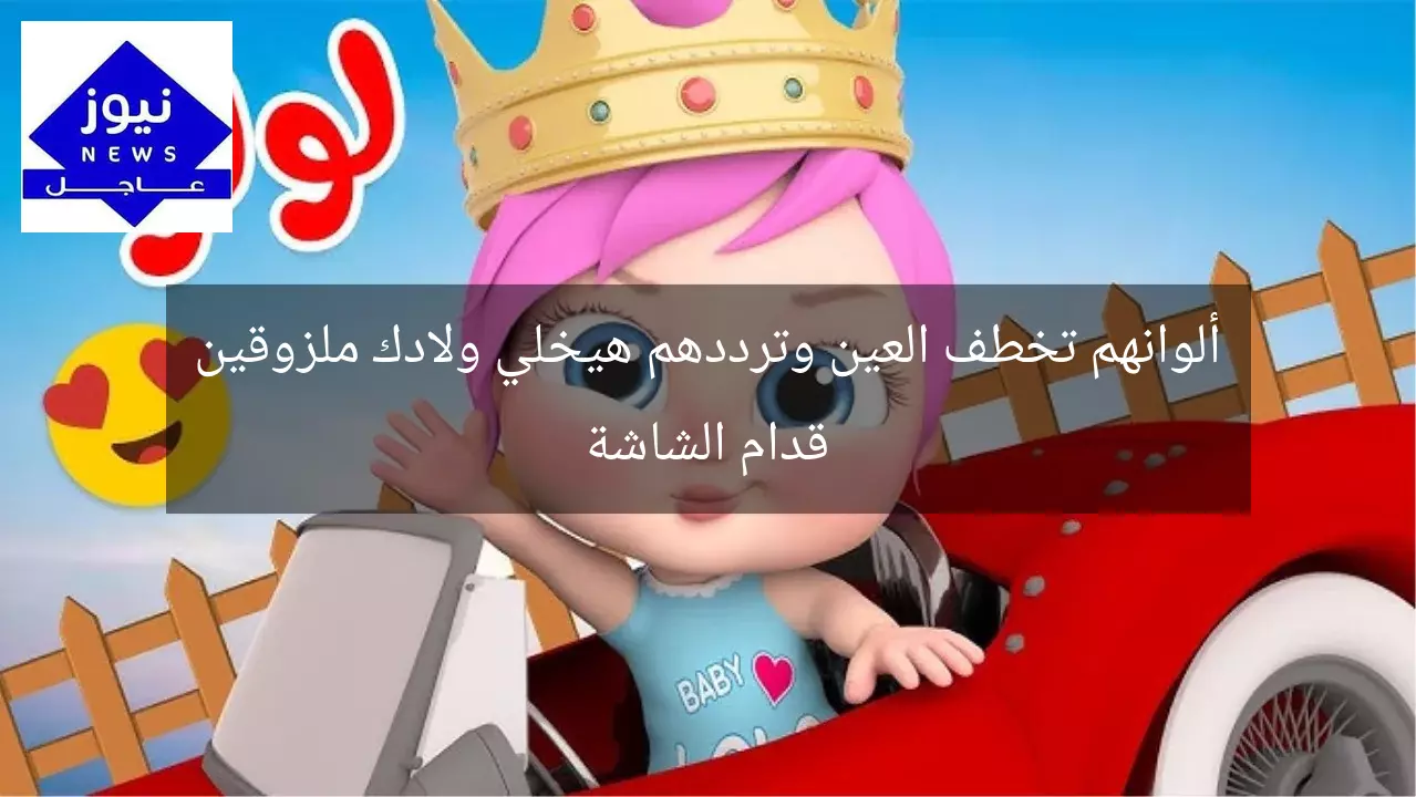 ألوانهم تخطف العين وترددهم هيخلي ولادك ملزوقين قدام الشاشة