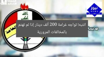 انتبه! تواجه غرامة 200 ألف دينار إذا لم تهتم بالمخالفات المرورية