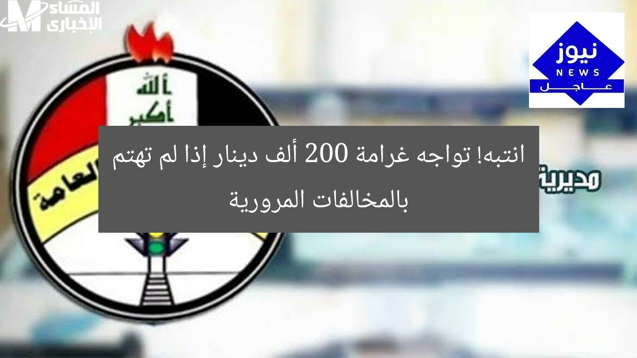انتبه! تواجه غرامة 200 ألف دينار إذا لم تهتم بالمخالفات المرورية
