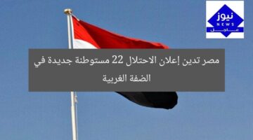 مصر تدين إنشاء 22 مستوطنة جديدة في الضفة الغربية