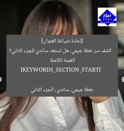 [إعادة صياغة العنوان]  
كشف سر خطة جيمي: هل تستعد ساندي للجزء الثاني؟ القصة الكاملة  

[KEYWORDS_SECTION_START]  
خطة جيمي, ساندي, الجزء الثاني