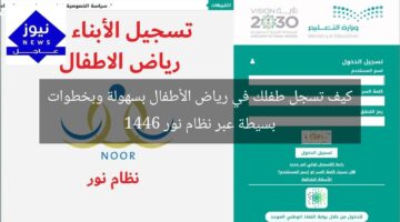 كيف تسجل طفلك في رياض الأطفال بسهولة وبخطوات بسيطة عبر نظام نور 1446