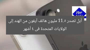 أبل تصدر 11.5 مليون هاتف آيفون من الهند إلى الولايات المتحدة فى 4 أشهر