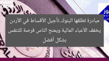 مبادرة تطلقها البنوك..تأجيل الأقساط في الأردن يخفف الأعباء المالية ويمنح الناس فرصة للتنفس بشكل أفضل