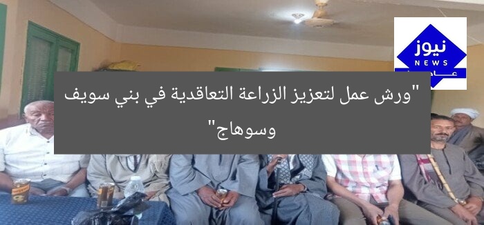 ورش عمل لتعزيز الزراعة التعاقدية في بني سويف وسوهاج