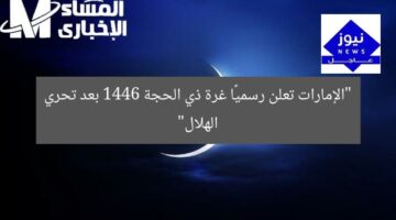 “الإمارات تعلن رسميًا غرة ذي الحجة 1446 بعد تحري الهلال”