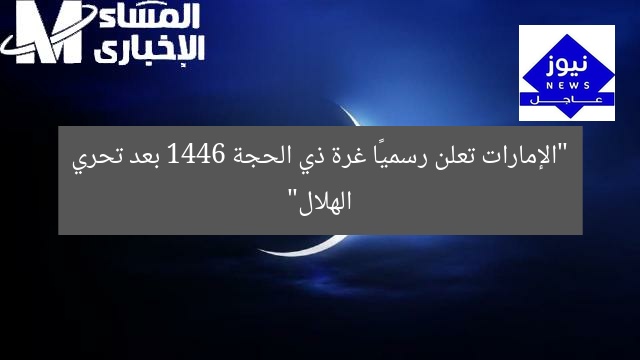 “الإمارات تعلن رسميًا غرة ذي الحجة 1446 بعد تحري الهلال”