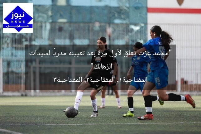“محمد عزت يعلق لأول مرة بعد تعيينه مدربًا لسيدات الزمالك”
المفتاحية1, المفتاحية2, المفتاحية3