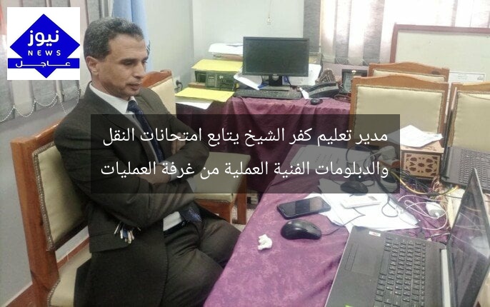 مدير تعليم كفر الشيخ يتابع امتحانات النقل والدبلومات الفنية العملية من غرفة العمليات