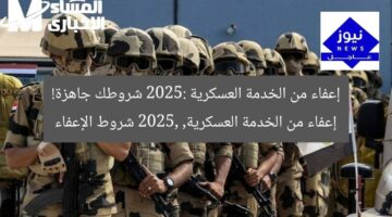 إعفاء من الخدمة العسكرية 2025: شروطك جاهزة!  
إعفاء من الخدمة العسكرية, 2025, شروط الإعفاء