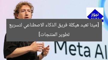 [ميتا تعيد هيكلة فريق الذكاء الاصطناعي لتسريع تطوير المنتجات]