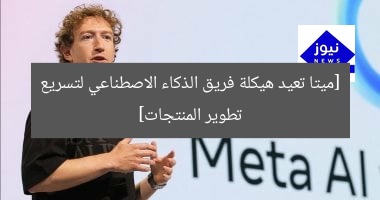 [ميتا تعيد هيكلة فريق الذكاء الاصطناعي لتسريع تطوير المنتجات]