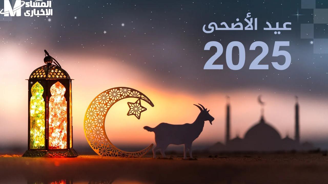 تفاصيل مهمة عن عيد الأضحى.. موعد عيد الأضحى المبارك 2025 تعرف إلى عدد أيام الإجازة في الدول العربية رسميًا مُعلن