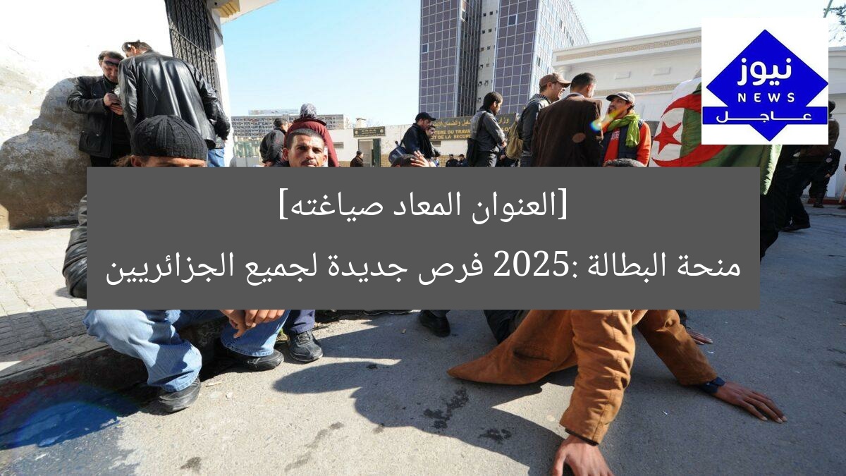 [العنوان المعاد صياغته]  
منحة البطالة 2025: فرص جديدة لجميع الجزائريين