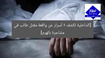 [الداخلية تكشف 5 أسرار عن واقعة مقتل طالب في مشاجرة بالهرم]