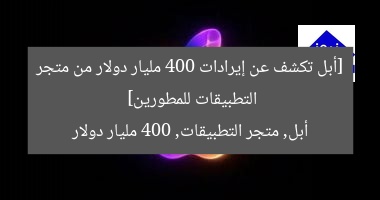 [أبل تكشف عن إيرادات 400 مليار دولار من متجر التطبيقات للمطورين]  
أبل, متجر التطبيقات, 400 مليار دولار