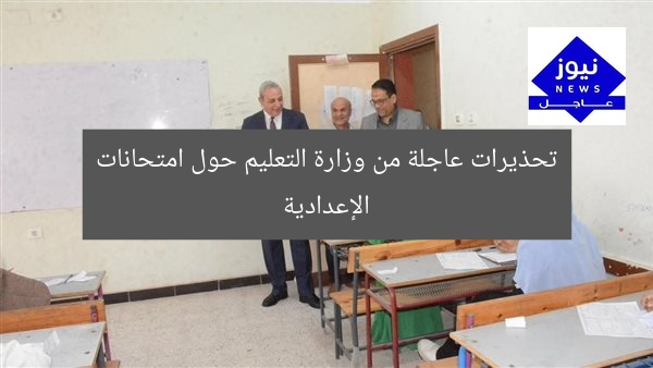 تحذيرات عاجلة من وزارة التعليم حول امتحانات الإعدادية