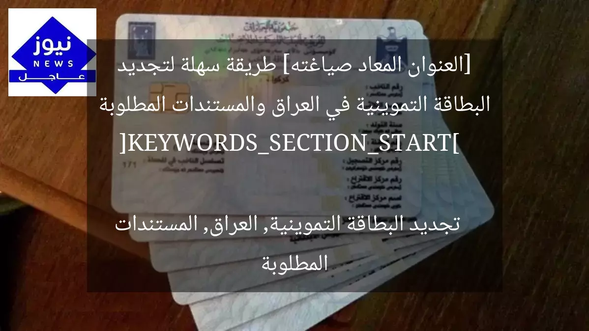 [العنوان المعاد صياغته] طريقة سهلة لتجديد البطاقة التموينية في العراق والمستندات المطلوبة  
[KEYWORDS_SECTION_START]  
تجديد البطاقة التموينية, العراق, المستندات المطلوبة