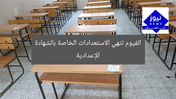 الفيوم تنهي الاستعدادات الخاصة بالشهادة الإعدادية