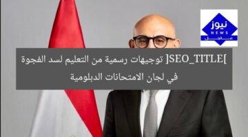 [SEO_TITLE] توجيهات رسمية من التعليم لسد الفجوة في لجان الامتحانات الدبلومية