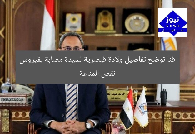 قنا توضح تفاصيل ولادة قيصرية لسيدة مصابة بفيروس نقص المناعة