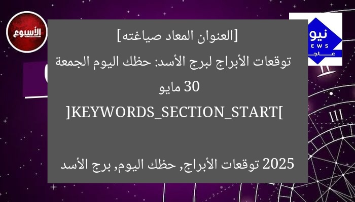 [العنوان المعاد صياغته]  
توقعات الأبراج لبرج الأسد: حظك اليوم الجمعة 30 مايو 2025  

[KEYWORDS_SECTION_START]  
توقعات الأبراج, حظك اليوم, برج الأسد