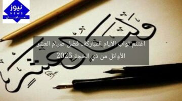 اغتنم ثواب الأيام المباركة.. فضل صيام العشر الأوائل من ذي الحجة 2025