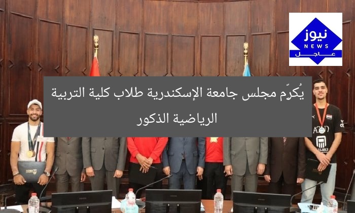 مجلس جامعة الإسكندرية يكرّم طلاب كلية التربية الرياضية للبنين